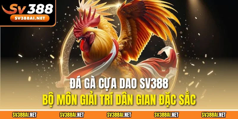 Đá gà cựa dao SV388 - Bộ môn giải trí dân gian đặc sắc