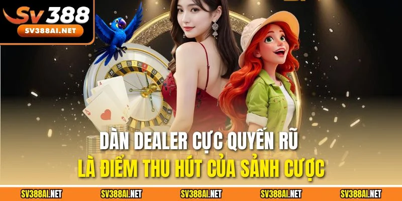 Dàn Dealer cực quyến rũ là điểm thu hút của sảnh cược