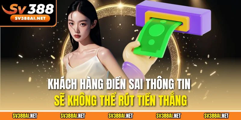 Khách hàng điền sai thông tin sẽ không thể rút tiền thắng