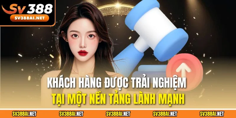 Khách hàng được trải nghiệm tại một nền tảng lành mạnh